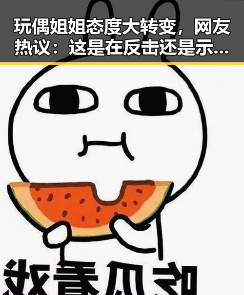 玩偶姐姐态度大转变，网友热议：这是在反击还是示弱？
