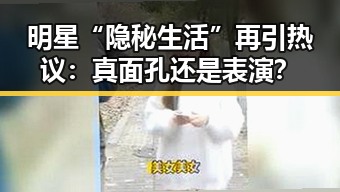 明星“隐秘生活”再引热议：真面孔还是表演？