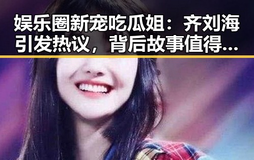 娱乐圈新宠吃瓜姐：齐刘海引发热议，背后故事值得关注